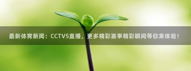 极速体育直播吧体育直播jrs：最新体育新闻：CCTV5直播，更多精彩赛事精彩瞬间等你来体验！